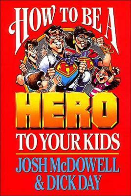 How to Be a Hero to Your Kids by Dick Day, Josh McDowell