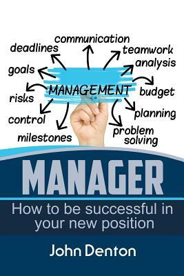 Manager: How To Be Successful In You New Position by John Denton