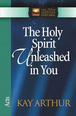 The Holy Spirit Unleashed in You: Acts by Kay Arthur