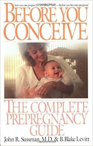 Before You Conceive: The Complete Pregnancy Guide by John R. Sussman