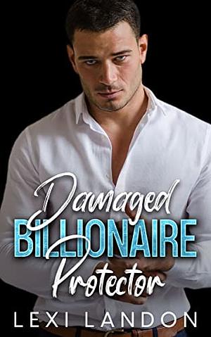 Damaged Billionaire Protector by Lexi Landon