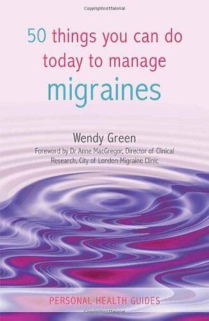 50 Things You Can Do Today to Manage Migraines by Anne MacGregor, Wendy Green