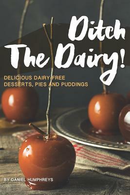 Ditch the Dairy!: Delicious Dairy-Free Desserts, Pies and Puddings by Daniel Humphreys