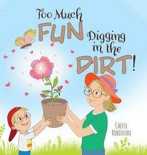 Too Much Fun... Digging in the Dirt! by Cheryl Robinson