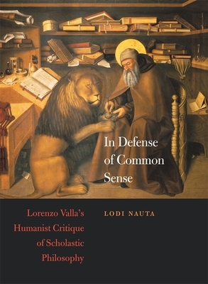 In Defense of Common Sense: Lorenzo Valla's Humanist Critique of Scholastic Philosophy by Lodi Nauta