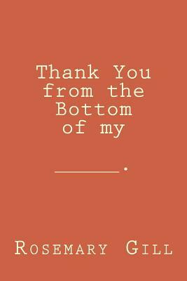 Thank You from the bottom of my _________ by Rosemary Gill
