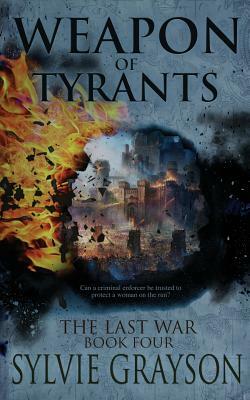 The Last War: Book Four, Weapon of Tyrants: Can a criminal enforcer be trusted to protect a woman on the run? by Sylvie Grayson