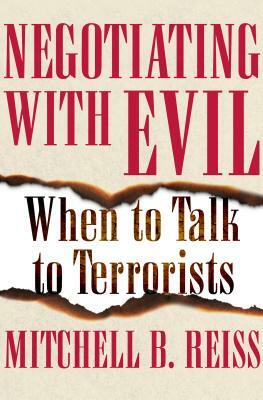 Negotiating with Evil: When to Talk to Terrorists by Mitchell B. Reiss