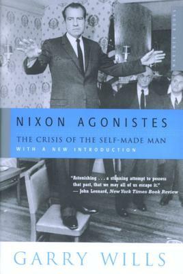 Nixon Agonistes: The Crisis of the Self-Made Man by Garry Wills