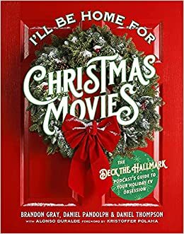 I'll Be Home for Christmas Movies: The Deck the Hallmark Podcast's Guide to Your Holiday TV Obsession by Alonso Duralde, Daniel Pandolph, Brandon Gray, Daniel Thompson