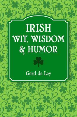 Irish Wit, Wisdom and Humor: The Complete Collection of Irish Jokes, One-Liners & Witty Sayings by Gerd De Ley