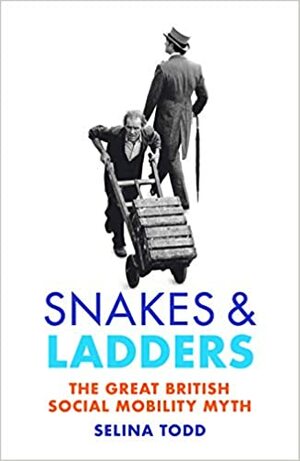 Snakes and Ladders: The great British social mobility myth by Selina Todd