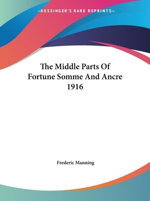 The Middle Parts of Fortune Somme and Ancre 1916 by Frederic Manning