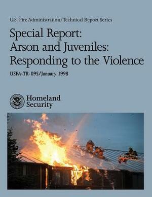 Special Report: Arson and Juveniles: Responding to the Violence by U. S. Department of Homeland Security, U. S. Fire Administration