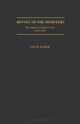 Revolt of the Ministers: The Malawi Cabinet Crisis 1964-1965 by Colin Baker