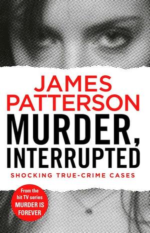 Murder, Interrupted: True-Crime Thrillers by James Patterson