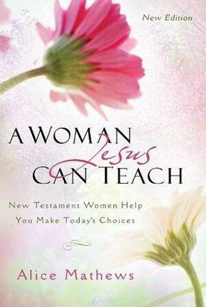 A Woman Jesus Can Teach by Alice Mathews, Alice Mathews