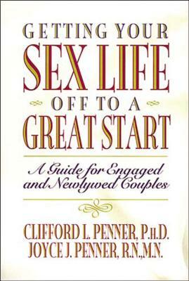 Getting Your Sex Life Off to a Great Start: A Guide for Engaged and Newlywed Couples by Clifford Penner, Joyce J. Penner