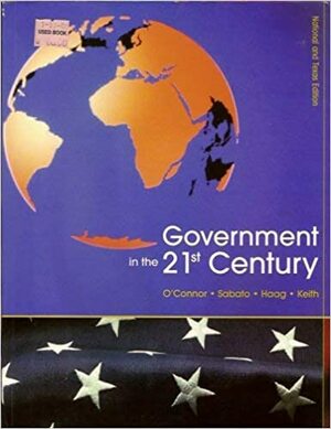 Government in the 21st. Century by Stephen Haag, Karen O'Connor, Larry Sabato, Gary Keith