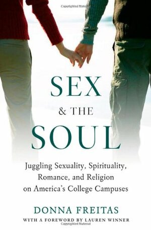 Sex and the Soul: Juggling Sexuality, Spirituality, Romance, and Religion on America's College Campuses by Donna Freitas