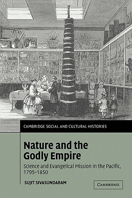 Nature and the Godly Empire: Science and Evangelical Mission in the Pacific, 1795-1850 by Sujit Sivasundaram