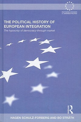 The Political History of European Integration: The Hypocrisy of Democracy-Through-Market by Bo Stråth, Hagen Schulz-Forberg