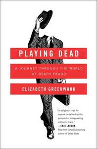 Playing Dead: A Journey Through the World of Death Fraud by Elizabeth Greenwood