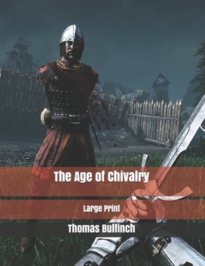 The Age of Chivalry: Large Print by Thomas Bulfinch