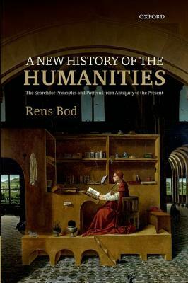 New History of the Humanities: The Search for Principles and Patterns from Antiquity to the Present by Rens Bod