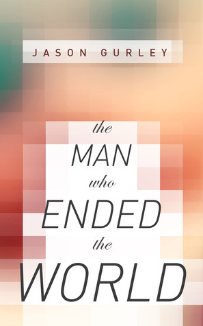 The Man Who Ended the World by Jason Gurley