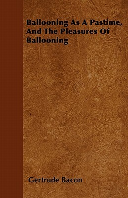 Ballooning As A Pastime, And The Pleasures Of Ballooning by Gertrude Bacon