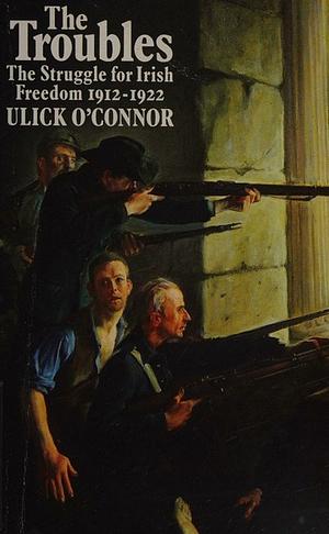 The Troubles: The Struggle for Irish Freedom 1912-1922 by Ulick O'Connor