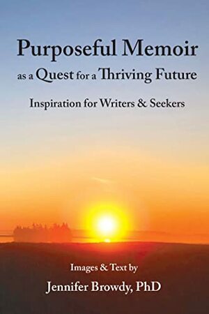 Purposeful Memoir as a Quest for a Thriving Future: Inspiration for Writers and Seekers by Jennifer Browdy