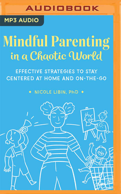 Mindful Parenting in a Chaotic World: Effective Strategies to Stay Centered at Home and On-The-Go by Nicole Libin