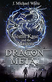 Jestin Kase and the Masters of Dragon Metal by J. Michael White, J. Michael White