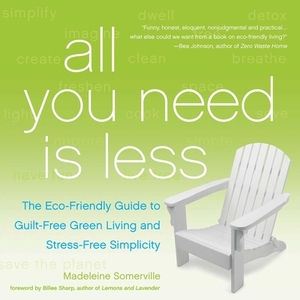 All You Need Is Less: The Eco-Friendly Guide to Guilt-Free Green Living and Stress-Free Simplicity by Madeleine Somerville