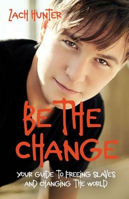 Be the Change, Revised Edition: Your Guide to Freeing Slaves and Changing the World by Zach Hunter