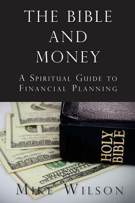 The Bible and Money: A Spiritual Guide to Financial Planning by Mike Wilson