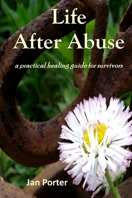 "Life After Abuse, a practical healing guide for survivors" By; Jan Porter by Jan Porter