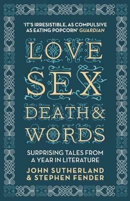 Love, Sex, Death & Words: Surprising Tales from a Year in Literature by Stephen Fender, John Sutherland