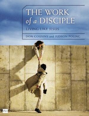 The Work of a Disciple: Living Like Jesus: How to Walk with God, Live His Word, Contribute to His Work, and Make a Difference in the World by Judson Poling, Don Cousins