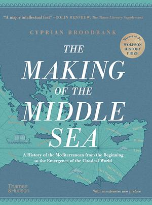 The Making of the Middle Sea: A History of the Mediterranean from the Beginning to the Emergence of the Classical World by Cyprian Broodbank