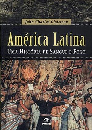América Latina: Uma História de Sangue e Fogo by John Charles Chasteen, Ivo Korytowski