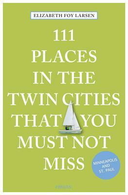 111 Places in the Twin Cities That You Must Not Miss by Elizabeth Foy Larsen