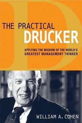 The Practical Drucker: Applying the Wisdom of the World's Greatest Management Thinker by William A. Cohen