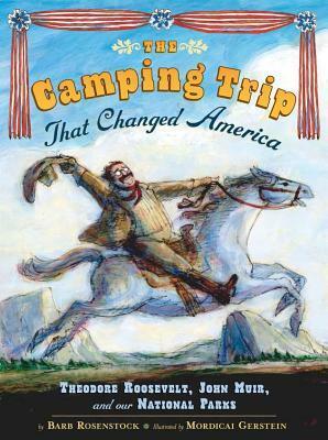 The Camping Trip That Changed America: Theodore Roosevelt, John Muir, and Our National Parks by Mordicai Gerstein, Barb Rosenstock