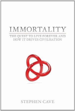 Immortality: The Quest to Live Forever and How It Drives Civilisation. Stephen Cave by Stephen Cave