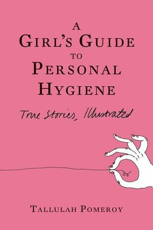 A Girl's Guide to Personal Hygiene: True Stories, Illustrated by Tallulah Pomeroy