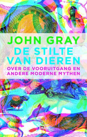 De stilte van dieren: Over de vooruitgang en andere moderne mythen by John N. Gray