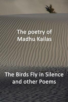The Birds Fly in Silence and other Poems by Madhu Kailas